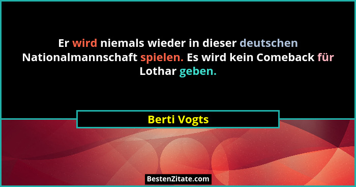 Er wird niemals wieder in dieser deutschen Nationalmannschaft spielen. Es wird kein Comeback für Lothar geben.... - Berti Vogts