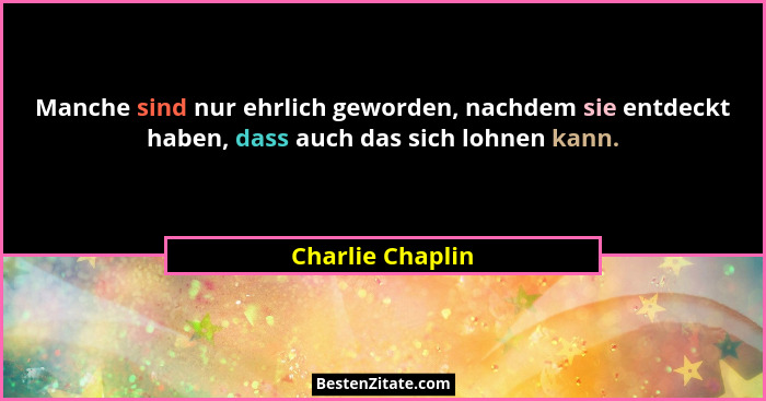 Manche sind nur ehrlich geworden, nachdem sie entdeckt haben, dass auch das sich lohnen kann.... - Charlie Chaplin