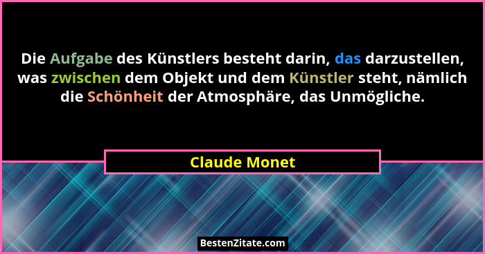 Die Aufgabe des Künstlers besteht darin, das darzustellen, was zwischen dem Objekt und dem Künstler steht, nämlich die Schönheit der At... - Claude Monet