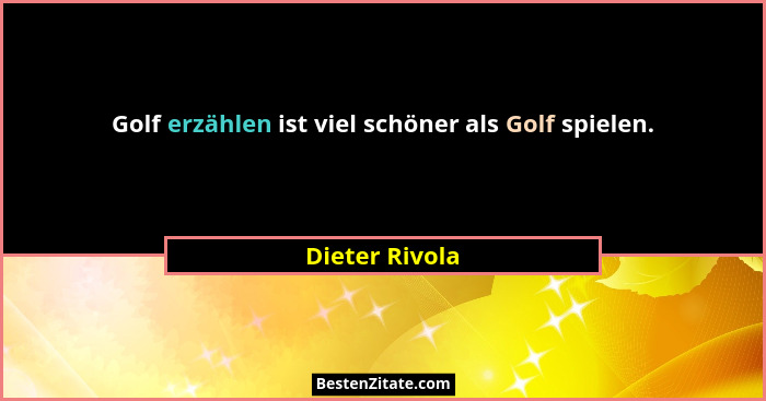 Golf erzählen ist viel schöner als Golf spielen.... - Dieter Rivola