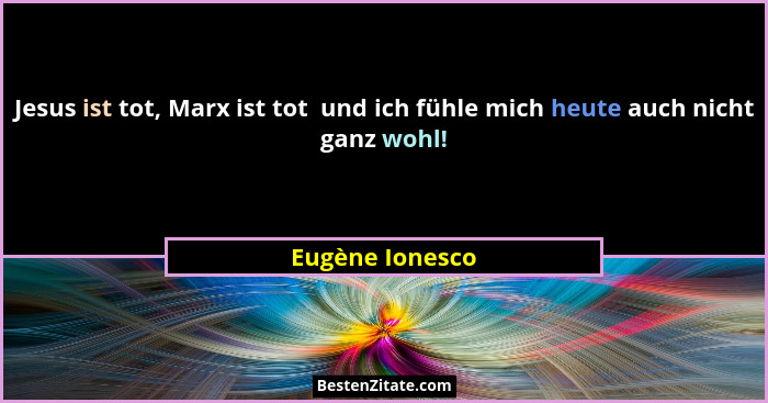 Jesus ist tot, Marx ist tot  und ich fühle mich heute auch nicht ganz wohl!... - Eugène Ionesco