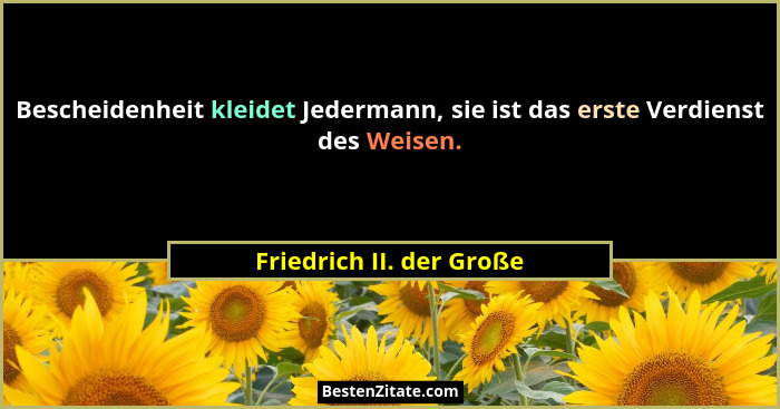Bescheidenheit kleidet Jedermann, sie ist das erste Verdienst des Weisen.... - Friedrich II. der Große