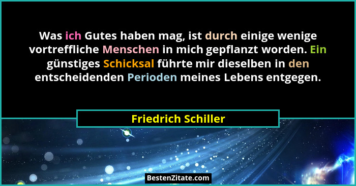 Was ich Gutes haben mag, ist durch einige wenige vortreffliche Menschen in mich gepflanzt worden. Ein günstiges Schicksal führte... - Friedrich Schiller