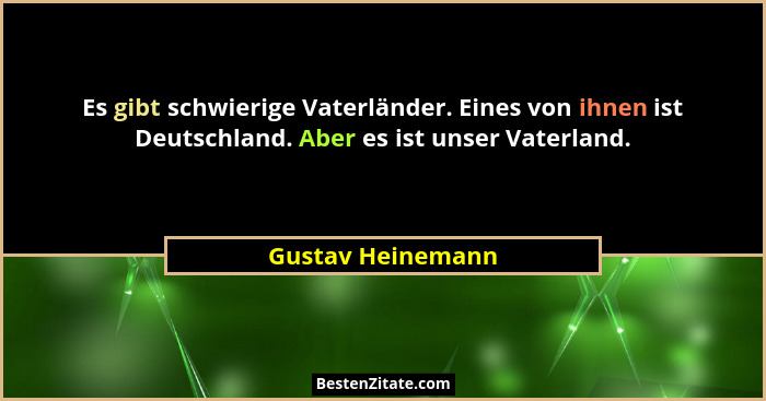Es gibt schwierige Vaterländer. Eines von ihnen ist Deutschland. Aber es ist unser Vaterland.... - Gustav Heinemann