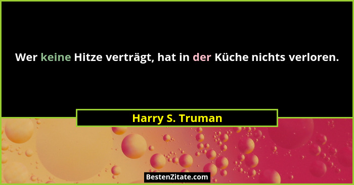 Wer keine Hitze verträgt, hat in der Küche nichts verloren.... - Harry S. Truman