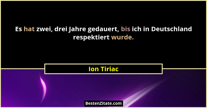 Es hat zwei, drei Jahre gedauert, bis ich in Deutschland respektiert wurde.... - Ion Tiriac