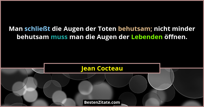 Man schließt die Augen der Toten behutsam; nicht minder behutsam muss man die Augen der Lebenden öffnen.... - Jean Cocteau
