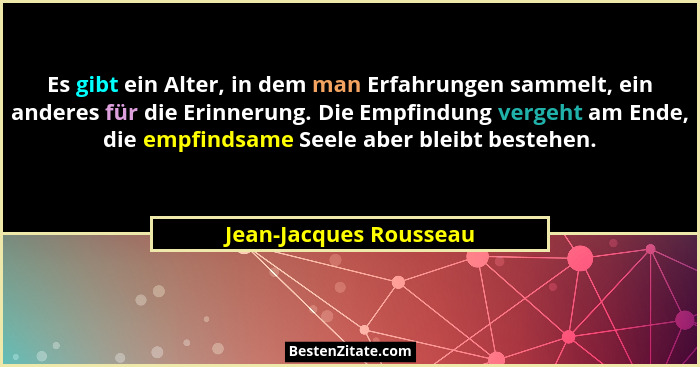 Es gibt ein Alter, in dem man Erfahrungen sammelt, ein anderes für die Erinnerung. Die Empfindung vergeht am Ende, die empfind... - Jean-Jacques Rousseau