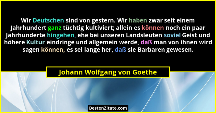 Wir Deutschen sind von gestern. Wir haben zwar seit einem Jahrhundert ganz tüchtig kultiviert; allein es können noch ein... - Johann Wolfgang von Goethe