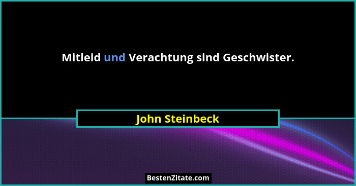 Mitleid und Verachtung sind Geschwister.... - John Steinbeck