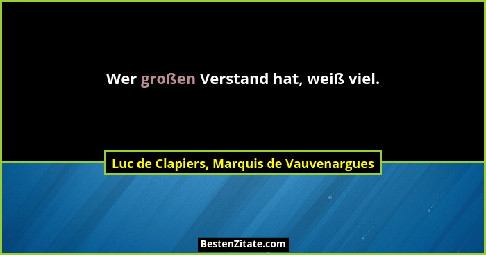 Wer großen Verstand hat, weiß viel.... - Luc de Clapiers, Marquis de Vauvenargues