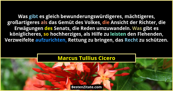 Was gibt es gleich bewunderungswürdigeres, mächtigeres, großartigeres als das Gemüt des Volkes, die Ansicht der Richter, die E... - Marcus Tullius Cicero
