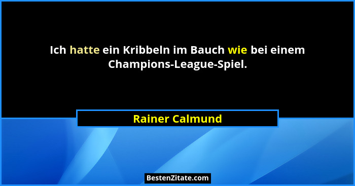 Ich hatte ein Kribbeln im Bauch wie bei einem Champions-League-Spiel.... - Rainer Calmund
