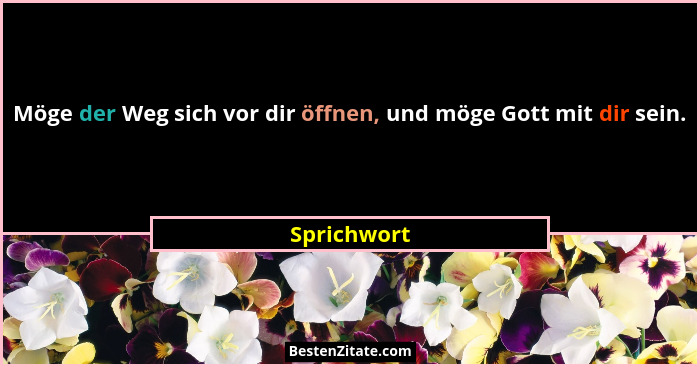 Möge der Weg sich vor dir öffnen, und möge Gott mit dir sein.... - Sprichwort