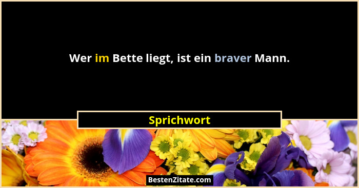 Wer im Bette liegt, ist ein braver Mann.... - Sprichwort
