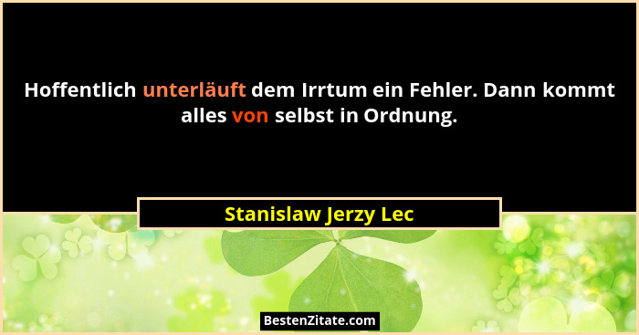 Hoffentlich unterläuft dem Irrtum ein Fehler. Dann kommt alles von selbst in Ordnung.... - Stanislaw Jerzy Lec