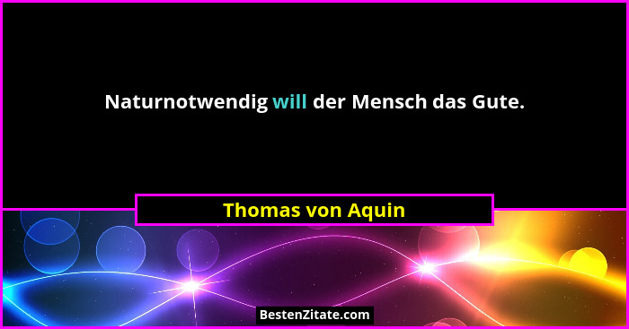 Naturnotwendig will der Mensch das Gute.... - Thomas von Aquin