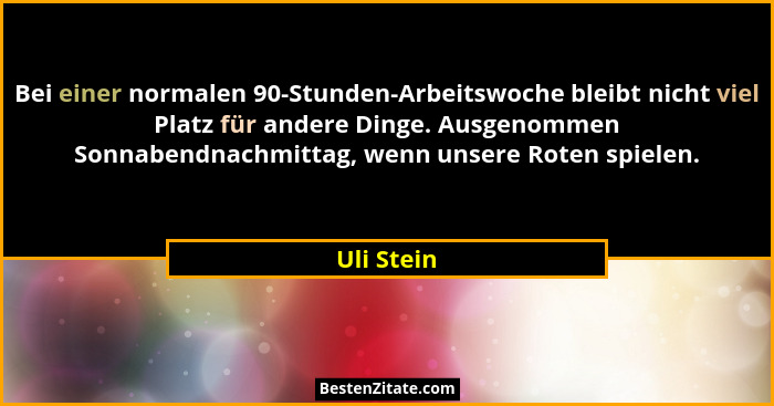 Bei einer normalen 90-Stunden-Arbeitswoche bleibt nicht viel Platz für andere Dinge. Ausgenommen Sonnabendnachmittag, wenn unsere Roten sp... - Uli Stein