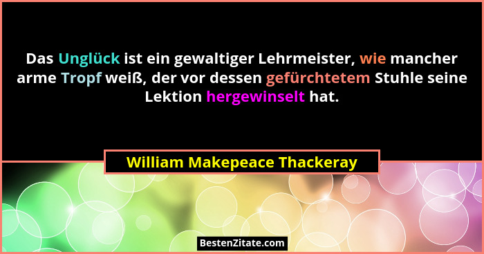 Das Unglück ist ein gewaltiger Lehrmeister, wie mancher arme Tropf weiß, der vor dessen gefürchtetem Stuhle seine Lektio... - William Makepeace Thackeray