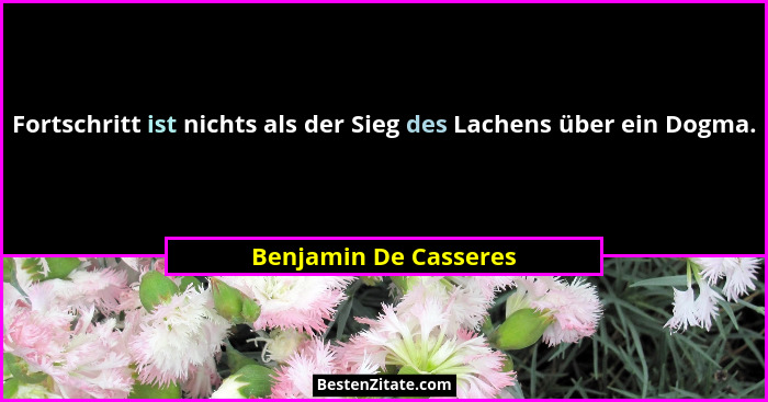 Fortschritt ist nichts als der Sieg des Lachens über ein Dogma.... - Benjamin De Casseres