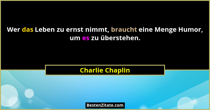Wer das Leben zu ernst nimmt, braucht eine Menge Humor, um es zu überstehen.... - Charlie Chaplin