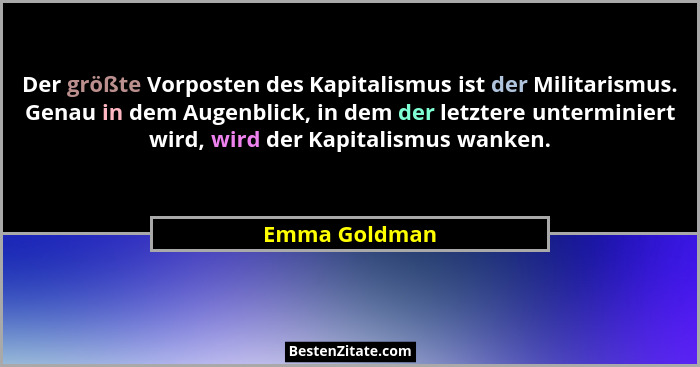 Der größte Vorposten des Kapitalismus ist der Militarismus. Genau in dem Augenblick, in dem der letztere unterminiert wird, wird der Ka... - Emma Goldman
