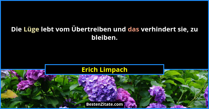 Die Lüge lebt vom Übertreiben und das verhindert sie, zu bleiben.... - Erich Limpach