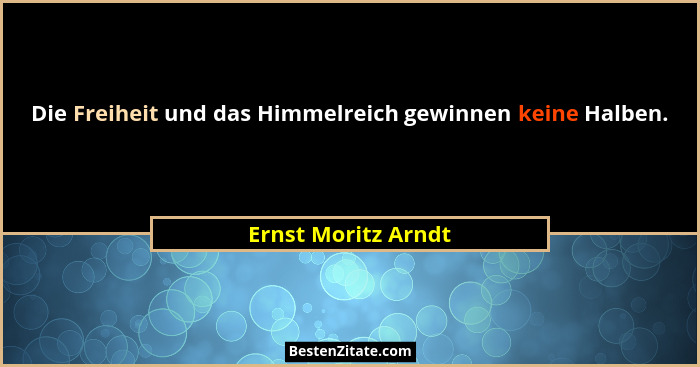Die Freiheit und das Himmelreich gewinnen keine Halben.... - Ernst Moritz Arndt