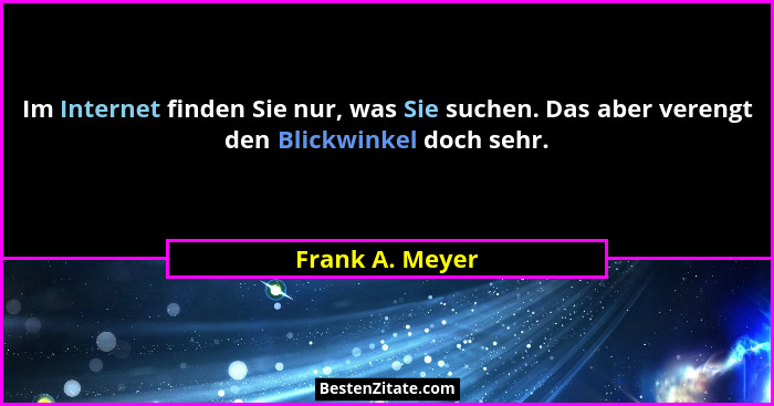 Im Internet finden Sie nur, was Sie suchen. Das aber verengt den Blickwinkel doch sehr.... - Frank A. Meyer