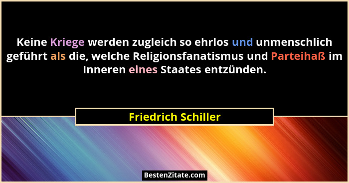 Keine Kriege werden zugleich so ehrlos und unmenschlich geführt als die, welche Religionsfanatismus und Parteihaß im Inneren eine... - Friedrich Schiller
