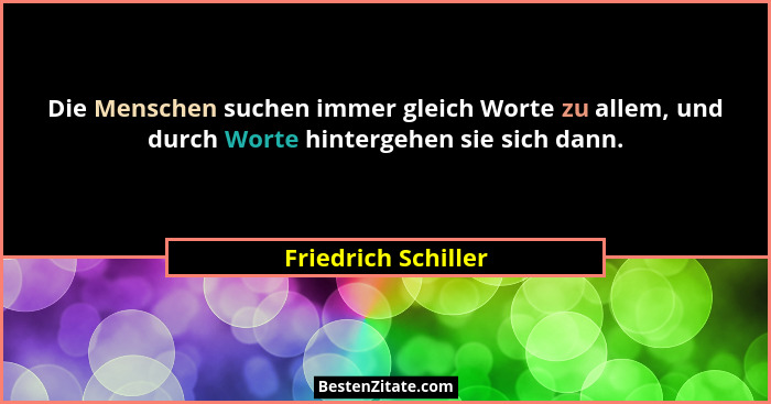 Die Menschen suchen immer gleich Worte zu allem, und durch Worte hintergehen sie sich dann.... - Friedrich Schiller