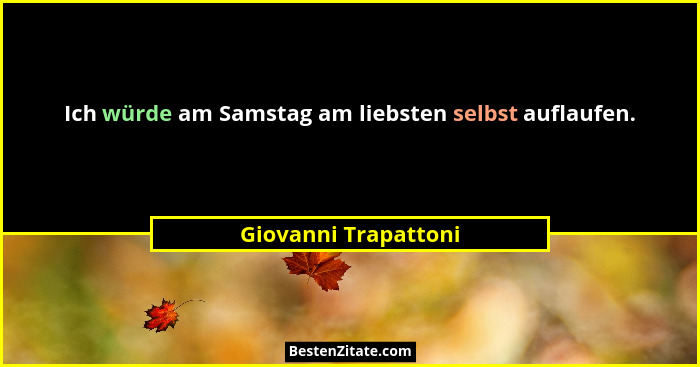 Ich würde am Samstag am liebsten selbst auflaufen.... - Giovanni Trapattoni