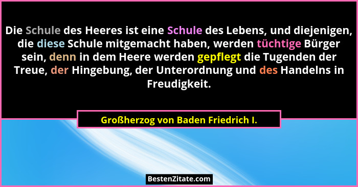 Die Schule des Heeres ist eine Schule des Lebens, und diejenigen, die diese Schule mitgemacht haben, werden tüchti... - Großherzog von Baden Friedrich I.