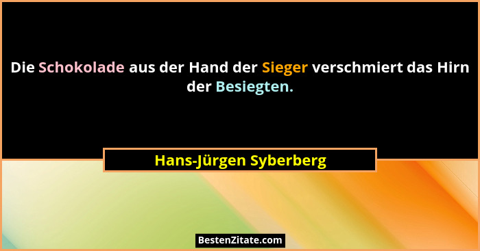 Die Schokolade aus der Hand der Sieger verschmiert das Hirn der Besiegten.... - Hans-Jürgen Syberberg