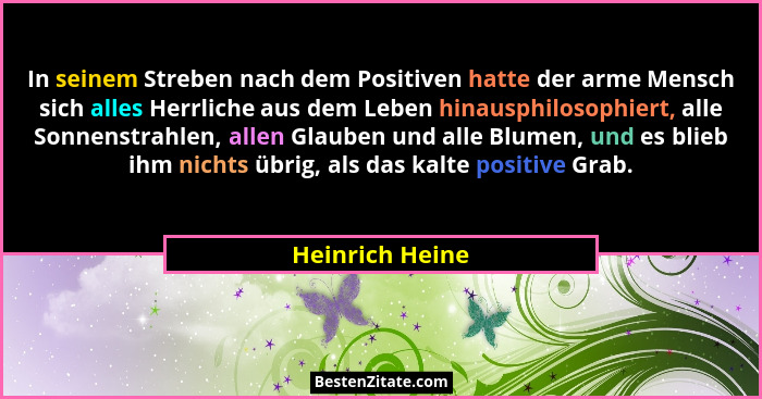 In seinem Streben nach dem Positiven hatte der arme Mensch sich alles Herrliche aus dem Leben hinausphilosophiert, alle Sonnenstrahle... - Heinrich Heine