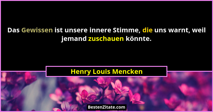 Das Gewissen ist unsere innere Stimme, die uns warnt, weil jemand zuschauen könnte.... - Henry Louis Mencken