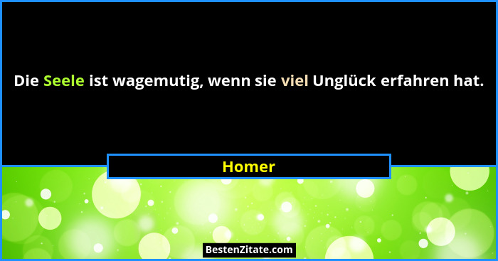 Die Seele ist wagemutig, wenn sie viel Unglück erfahren hat.... - Homer
