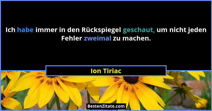 Ich habe immer in den Rückspiegel geschaut, um nicht jeden Fehler zweimal zu machen.... - Ion Tiriac