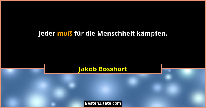 Jeder muß für die Menschheit kämpfen.... - Jakob Bosshart