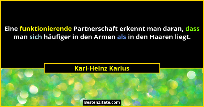Eine funktionierende Partnerschaft erkennt man daran, dass man sich häufiger in den Armen als in den Haaren liegt.... - Karl-Heinz Karius