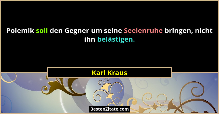 Polemik soll den Gegner um seine Seelenruhe bringen, nicht ihn belästigen.... - Karl Kraus