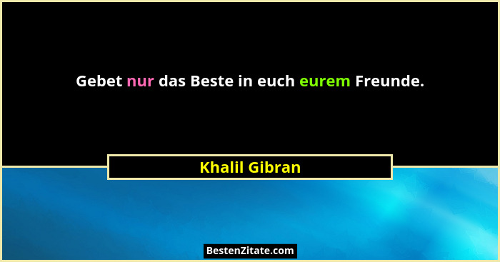 Gebet nur das Beste in euch eurem Freunde.... - Khalil Gibran