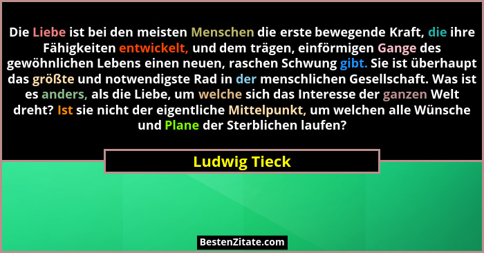 Die Liebe ist bei den meisten Menschen die erste bewegende Kraft, die ihre Fähigkeiten entwickelt, und dem trägen, einförmigen Gange de... - Ludwig Tieck