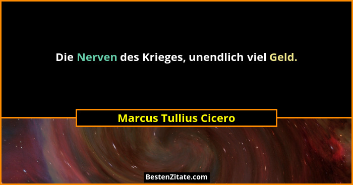 Die Nerven des Krieges, unendlich viel Geld.... - Marcus Tullius Cicero