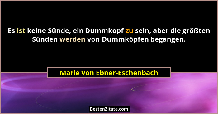 Es ist keine Sünde, ein Dummkopf zu sein, aber die größten Sünden werden von Dummköpfen begangen.... - Marie von Ebner-Eschenbach