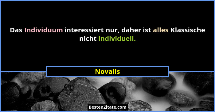 Das Individuum interessiert nur, daher ist alles Klassische nicht individuell.... - Novalis