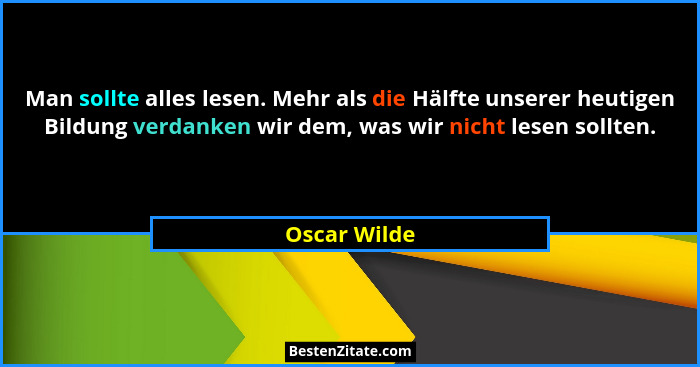 Man sollte alles lesen. Mehr als die Hälfte unserer heutigen Bildung verdanken wir dem, was wir nicht lesen sollten.... - Oscar Wilde