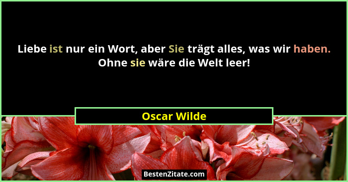 Liebe ist nur ein Wort, aber Sie trägt alles, was wir haben. Ohne sie wäre die Welt leer!... - Oscar Wilde