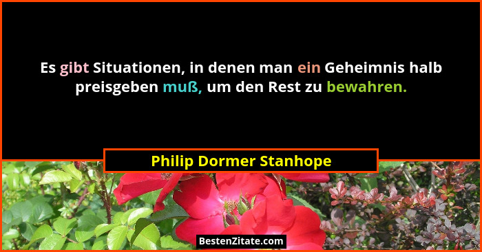 Es gibt Situationen, in denen man ein Geheimnis halb preisgeben muß, um den Rest zu bewahren.... - Philip Dormer Stanhope