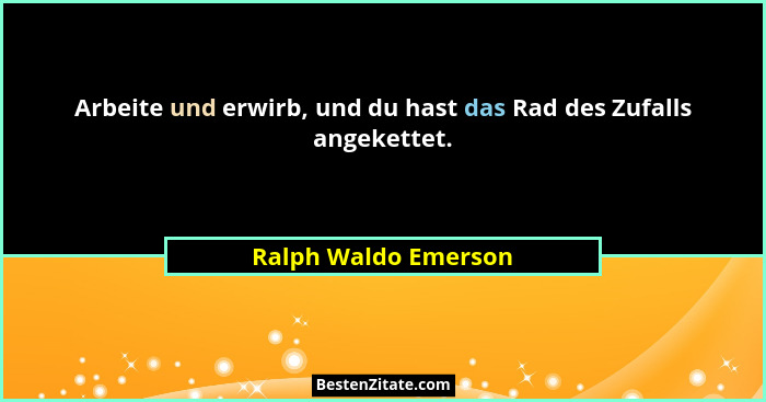 Arbeite und erwirb, und du hast das Rad des Zufalls angekettet.... - Ralph Waldo Emerson